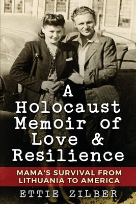 A Holocaust Memoir of Love & Resilience: Mama's Survival from Lithuania to America by Zilber, Ettie