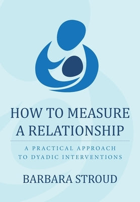 How to Measure a Relationship: A practical approach to dyadic interventions by Stroud, Barbara