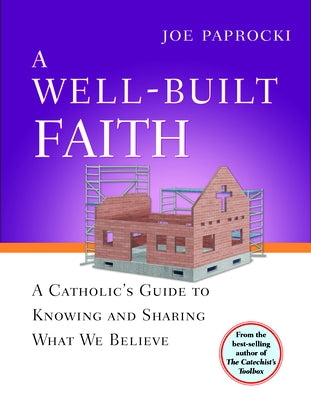 A Well-Built Faith: A Catholic's Guide to Knowing and Sharing What We Believe by Paprocki, Joe