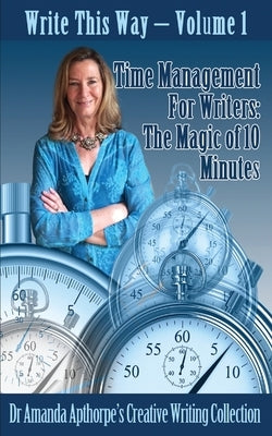 Time Management for Writers: The Magic Of 10 Minutes by Apthorpe, Amanda