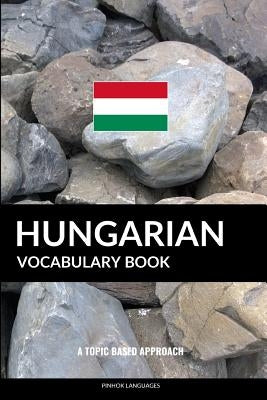 Hungarian Vocabulary Book: A Topic Based Approach by Languages, Pinhok