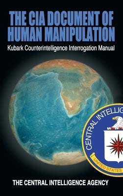The CIA Document of Human Manipulation: Kubark Counterintelligence Interrogation Manual by The Central Intelligence Agency
