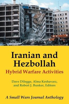 Iranian and Hezbollah Hybrid Warfare Activities: A Small Wars Journal Anthology by Dilegge, Dave