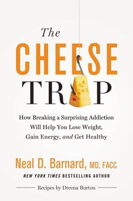 The Cheese Trap: How Breaking a Surprising Addiction Will Help You Lose Weight, Gain Energy, and Get Healthy by Barnard MD, Neal D.