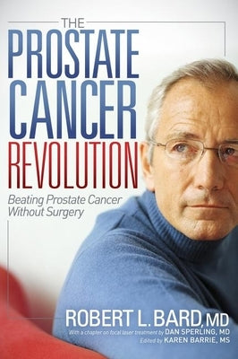 The Prostate Cancer Revolution: Beating Prostate Cancer Without Surgery by Bard, Robert L.