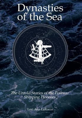 Dynasties of the Sea II: The Untold Stories of the Postwar Shipping Pioneers by Larocco, Lori Ann