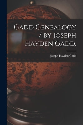 Gadd Genealogy / by Joseph Hayden Gadd. by Gadd, Joseph Hayden 1875-