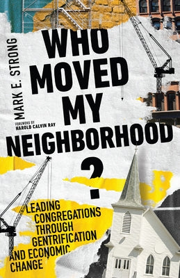 Who Moved My Neighborhood?: Leading Congregations Through Gentrification and Economic Change by Strong, Mark E.