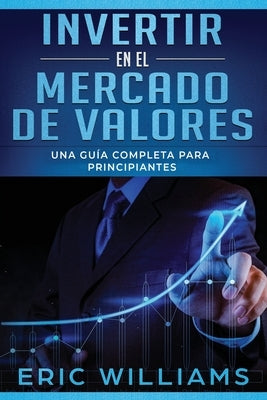 Invertir en el mercado de valores: Una guía completa para principiantes (Libro En Español/ Investing in Stock Markets Spanish Book Version) by Williams, Eric