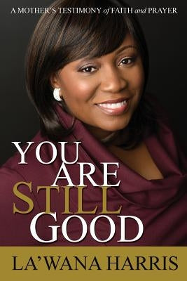 You Are Still Good: A Mother's Testimony of Faith and Prayer Paperback La'wana Harris