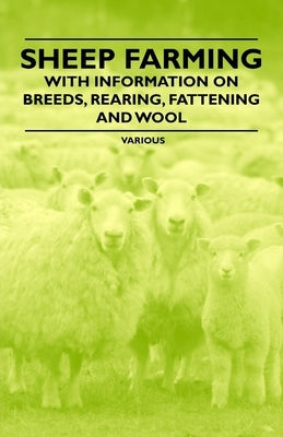 Sheep Farming - With Information on Breeds, Rearing, Fattening and Wool by Various Authors