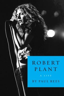 Robert Plant: A Life by Rees, Paul