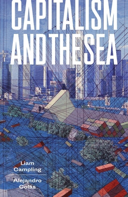 Capitalism and the Sea: The Maritime Factor in the Making of the Modern World by Campling, Liam