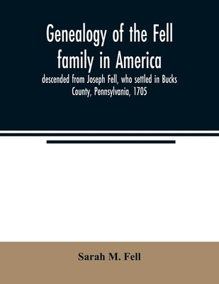 Genealogy of the Fell family in America, descended from Joseph Fell, who settled in Bucks County, Pennsylvania, 1705: with some account of the family Paperback Alpha Edition