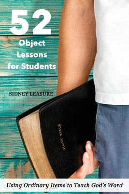 52 Object Lessons for Students: Using Ordinary Items to Teach God's Word by Leasure, Sidney