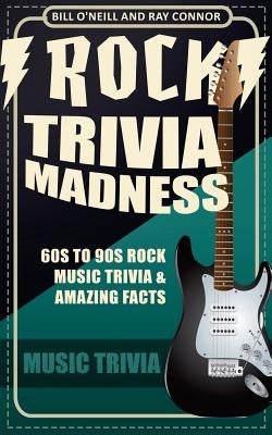 Rock Trivia Madness: 60s to 90s Rock Music Trivia & Amazing Facts by Connor, Ray