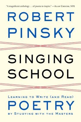 Singing School: Learning to Write (and Read) Poetry by Studying with the Masters by Pinsky, Robert