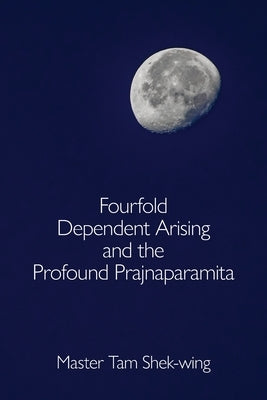 Fourfold Dependent Arising and the Profound Prajnaparamita by Tam, Shek-Wing