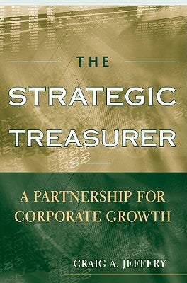 The Strategic Treasurer: A Partnership for Corporate Growth by Jeffery, Craig A.