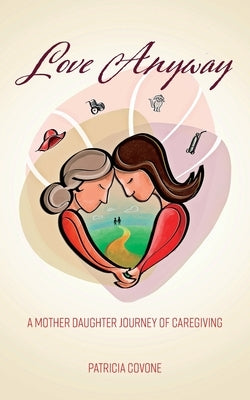 Love Anyway: A Mother Daughter Journey of Caregiving by Covone, Patricia