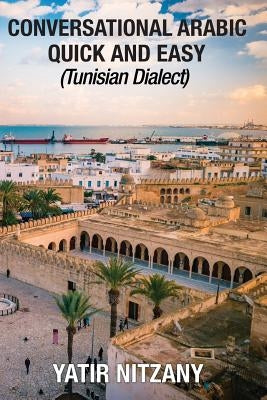 Conversational Arabic Quick and Easy: Tunisian Arabic Dialect, Tunisia, Tunis, Travel to Tunisia, Tunisia Travel Guide by Nitzany, Yatir