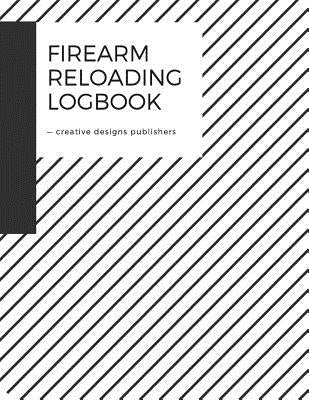Firearm Reloading Log: Firearm, Reloaders Log, Firearm Log, Bullet Inventory, Gun Paperback Createspace Independent Publishing Platform