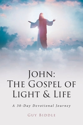 John: The Gospel of Light and Life: A 30-Day Devotional Journey Paperback Christian Faith Publishing