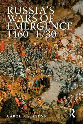 Russia's Wars of Emergence, 1460-1730 by Stevens, Carol