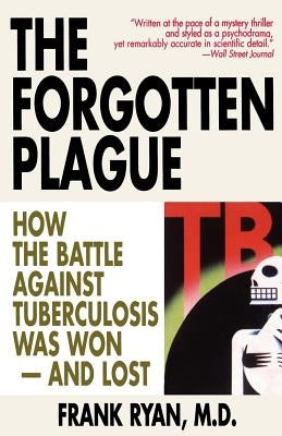 The Forgotten Plague: How The Battle Against Tuberculosis Was Won - And Lost by Ryan, Frank