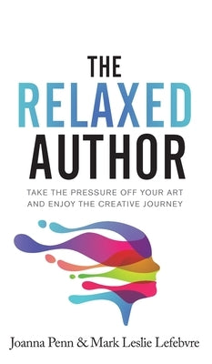 The Relaxed Author: Take The Pressure Off Your Art and Enjoy The Creative Journey by Penn, Joanna