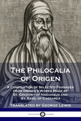 The Philocalia of Origen: A Compilation of Selected Passages from Origen's Works Made by St. Gregory of Nazianzus and St. Basil of Caesarea Paperback Pantianos Classics