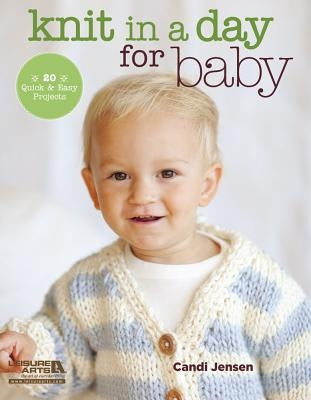 Knit in a Day for Baby: 20 Quick & Easy Projects by Jensen, Candi