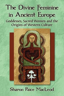 The Divine Feminine in Ancient Europe: Goddesses, Sacred Women and the Origins of Western Culture Paperback McFarland & Company