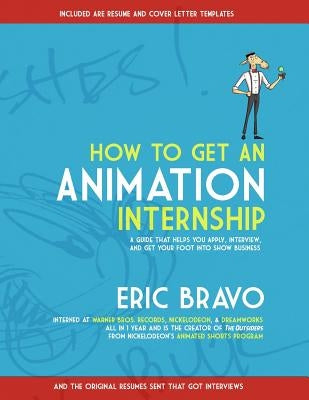 How to Get an Animation Internship: A Guide that Helps You Apply, Interview, and Get Your Foot Into Show Business Paperback Bravo Bros. Studio