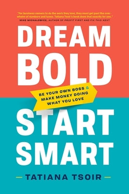 Dream Bold, Start Smart: Be Your Own Boss and Make Money Doing What You Love by Tsoir, Tatiana