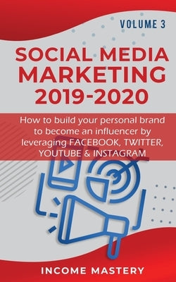 Social Media Marketing 2019-2020: How to build your personal brand to become an influencer by leveraging Facebook, Twitter, YouTube & Instagram Volume by Income Mastery