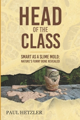 Head of the Class: Smart as a Slime Mold: Nature's Funny Bone Revealed by Hetzler, Paul