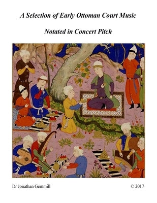 A Selection of Early Ottoman Court Music in Concert Pitch: Music from Ali Ufki, D.Cantemir etc. by Gemmill, Jonathan Paul