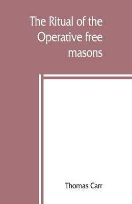 The ritual of the Operative free masons by Carr, Thomas
