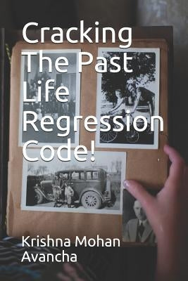 Cracking The PAST LIFE REGRESSION Code! by Avancha, Krishna Mohan