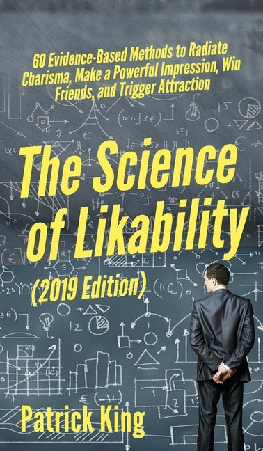 The Science of Likability: 60 Evidence-Based Methods to Radiate Charisma, Make a Powerful Impression, Win Friends, and Trigger Attraction by King, Patrick