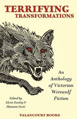 Terrifying Transformations: An Anthology of Victorian Werewolf Fiction, 1838-1896 by Stoker, Bram