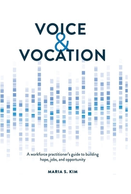 Voice and Vocation: A workforce practitioner's guide to building hope, jobs, and opportunity by Kim, Maria S.