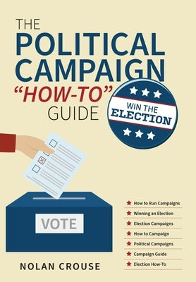 The Political Campaign How-to Guide: Win The Election by Crouse, Nolan