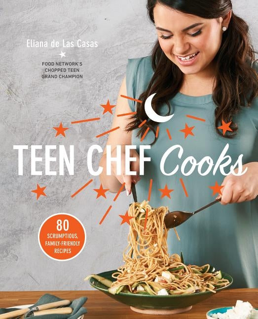 Teen Chef Cooks: 80 Scrumptious, Family-Friendly Recipes: A Cookbook by de Las Casas, Eliana