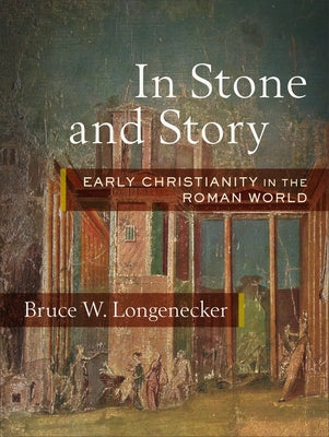 In Stone and Story: Early Christianity in the Roman World by Longenecker, Bruce W.