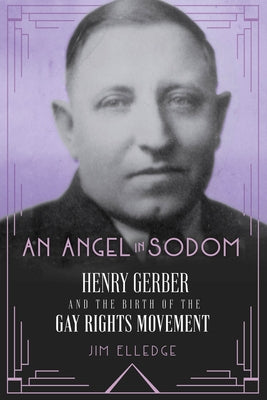 An Angel in Sodom: Henry Gerber and the Birth of the Gay Rights Movement by Elledge, Jim