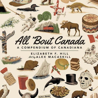 All 'Bout Canada: A Compendium of Canadiana by Hill, Elizabeth