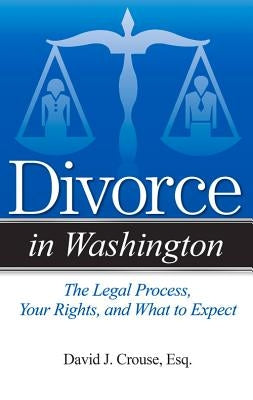 Divorce in Washington: The Legal Process, Your Rights, and What to Expect by Crouse, David J.