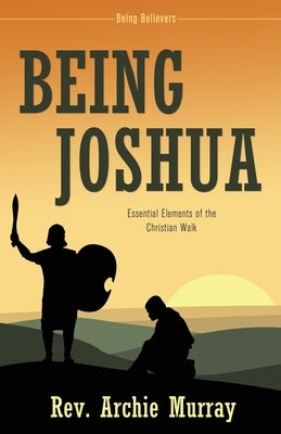 Being Joshua: Essential Elements of the Christian Walk by Murray, Archie